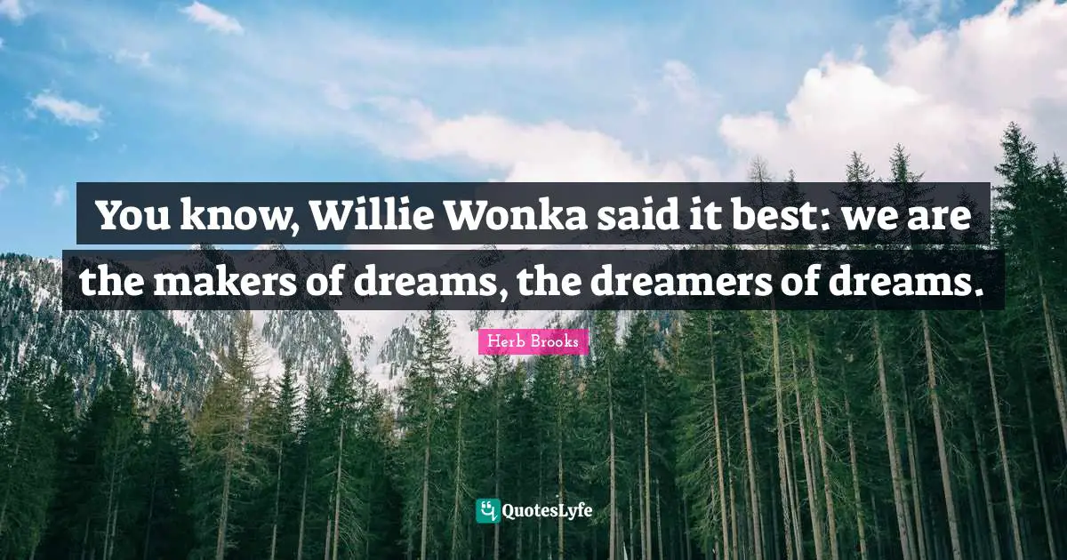 Herb Brooks Quotes: "You know, Willie Wonka said it best: we are the makers of dreams, the dreamers of dreams."
