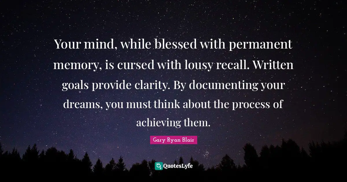 Ryan Blair Quotes: "Your mind, while blessed with permanent memory, is cursed with lousy recall. Written goals provide clarity. By documenting your dreams, you must think about the process of achieving them."