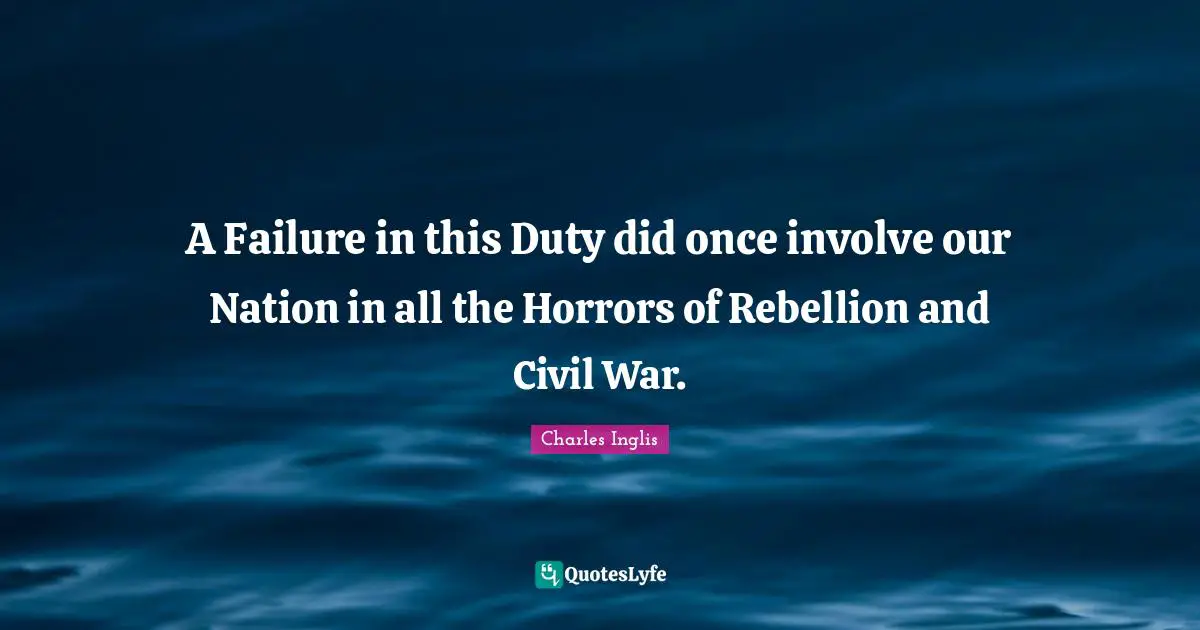 A Failure in this Duty did once involve our Nation in all the Horrors of Rebellion and Civil War.