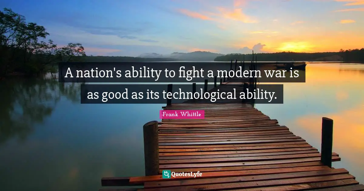 A nation's ability to fight a modern war is as good as its technological ability.