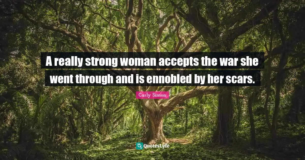 Strong Woman Quotes: "A really strong woman accepts the war she went through and is ennobled by her scars."
