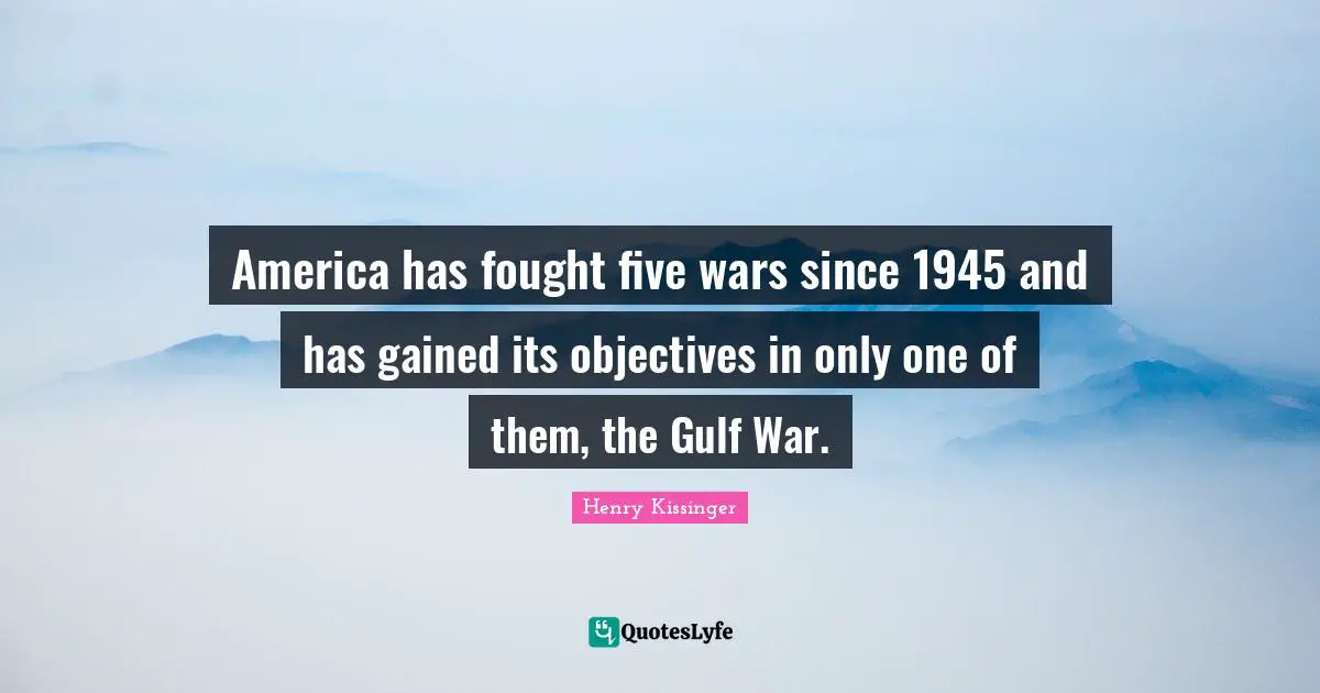 America has fought five wars since 1945 and has gained its objectives in only one of them, the Gulf War.