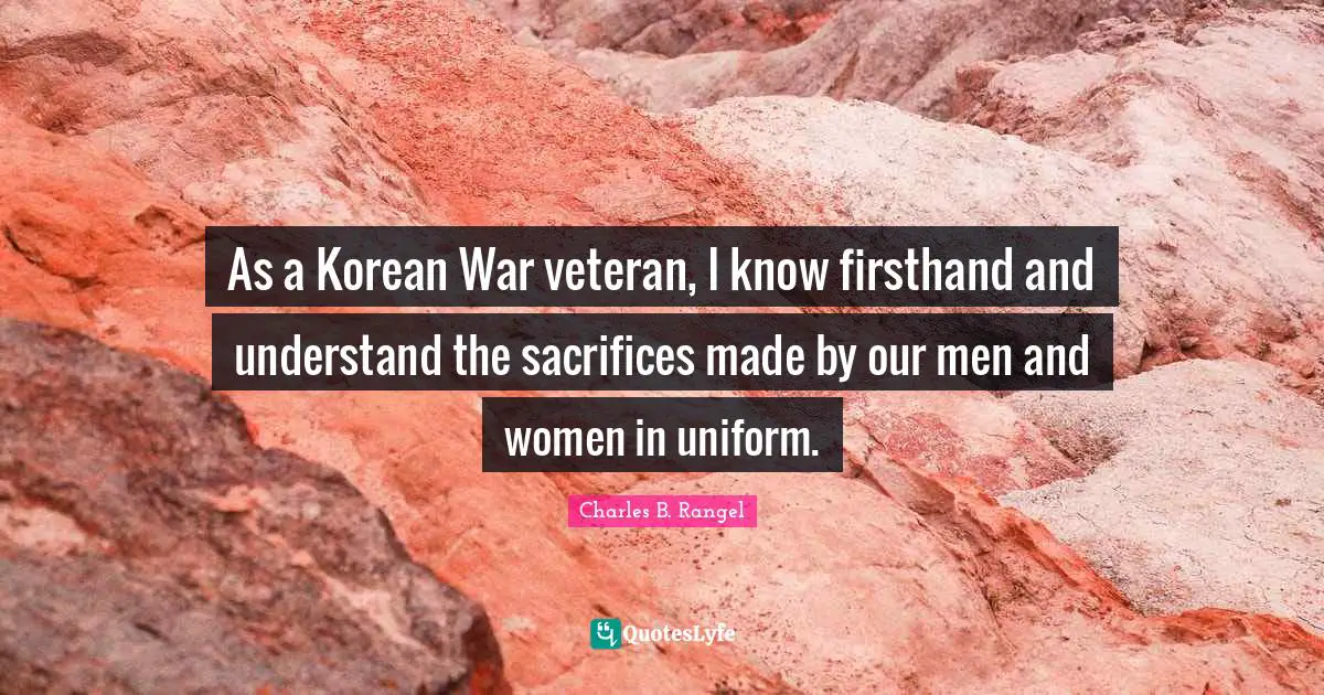 As a Korean War veteran, I know firsthand and understand the sacrifices made by our men and women in uniform.