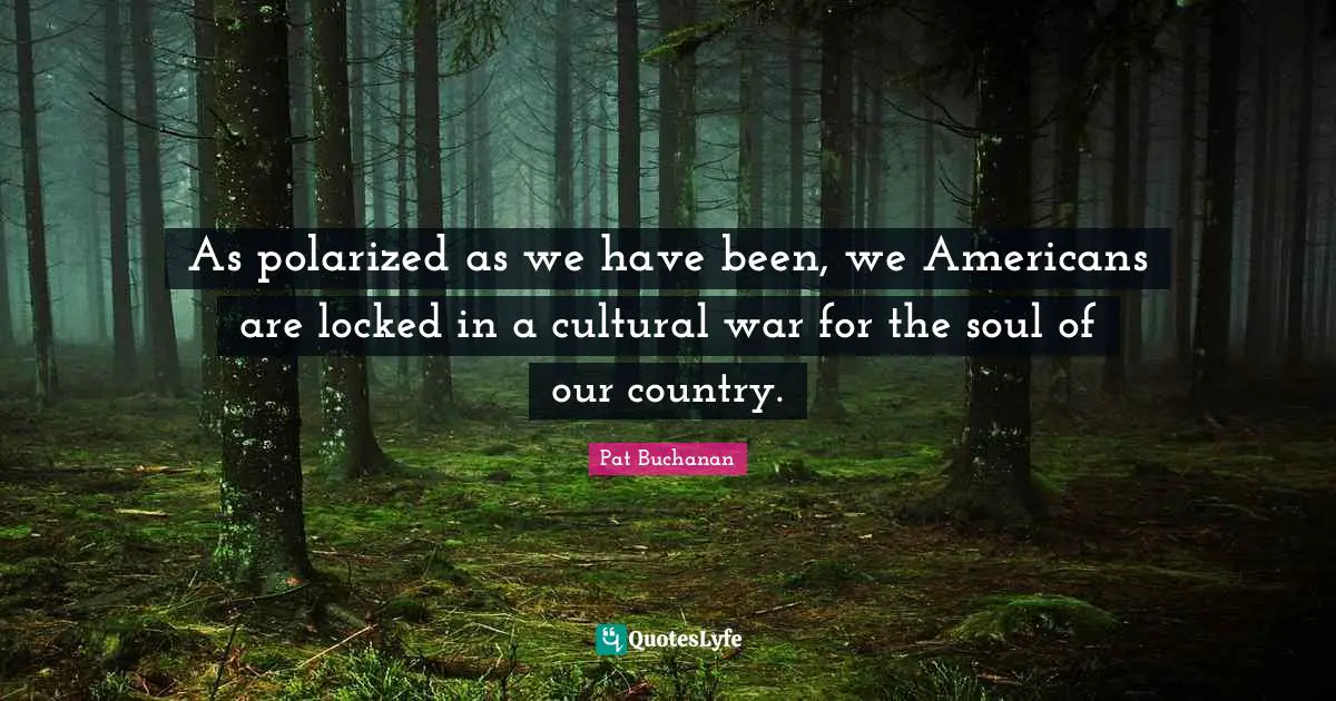 As polarized as we have been, we Americans are locked in a cultural war for the soul of our country.