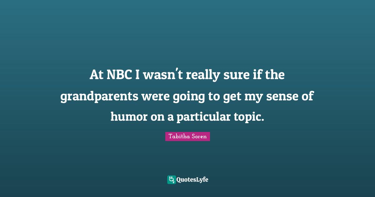 At NBC I wasn't really sure if the grandparents were going to get my sense of humor on a particular topic.