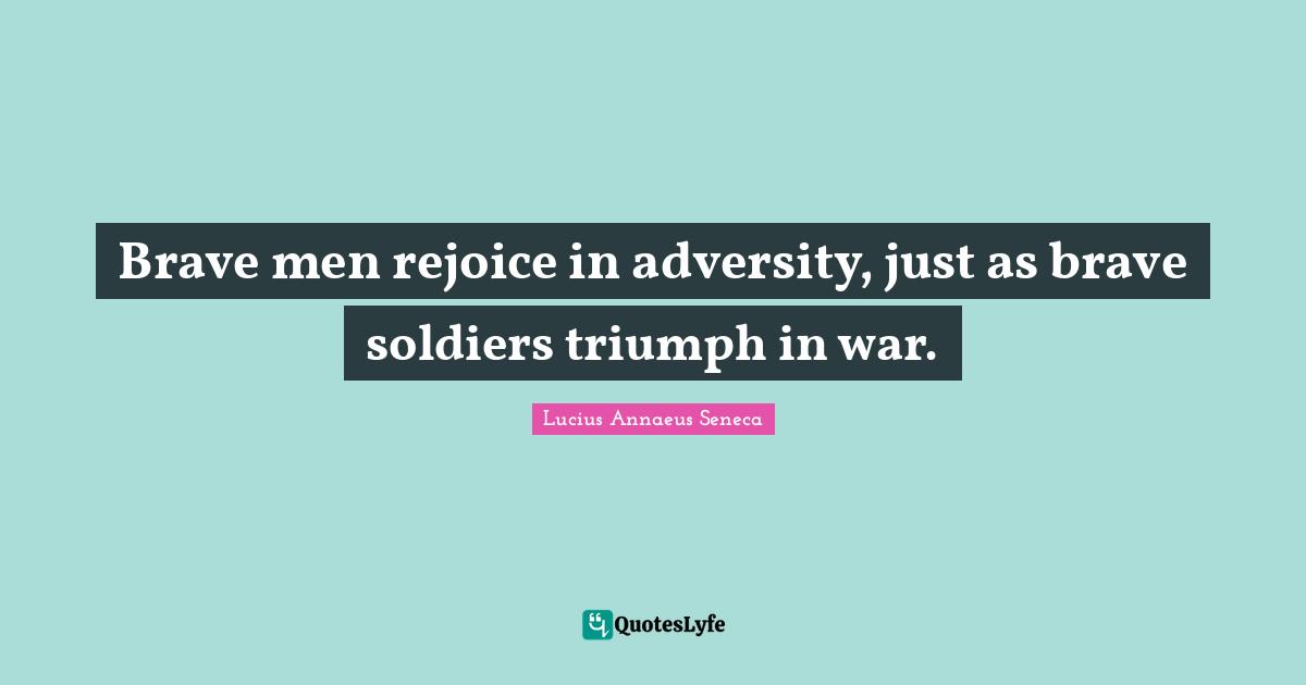 Lucius Annaeus Seneca Quotes: Brave men rejoice in adversity, just as brave soldiers triumph in war.