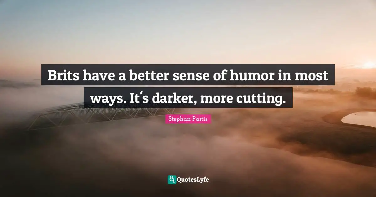 Brits have a better sense of humor in most ways. It's darker, more cutting.