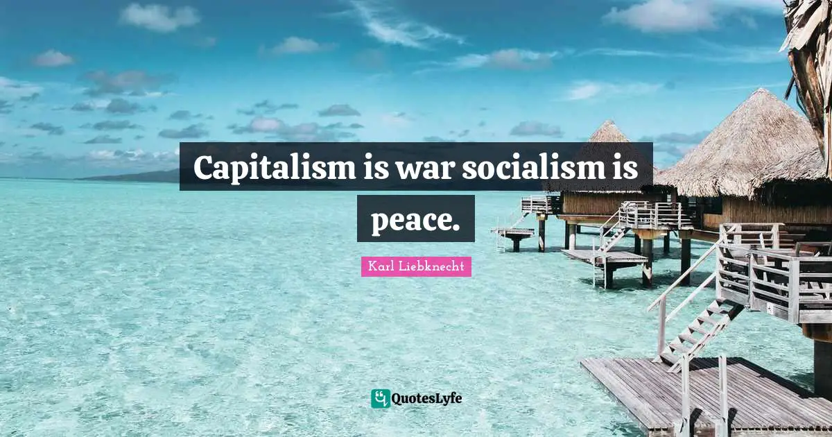 Karl Liebknecht Quotes: "Capitalism is war socialism is peace."