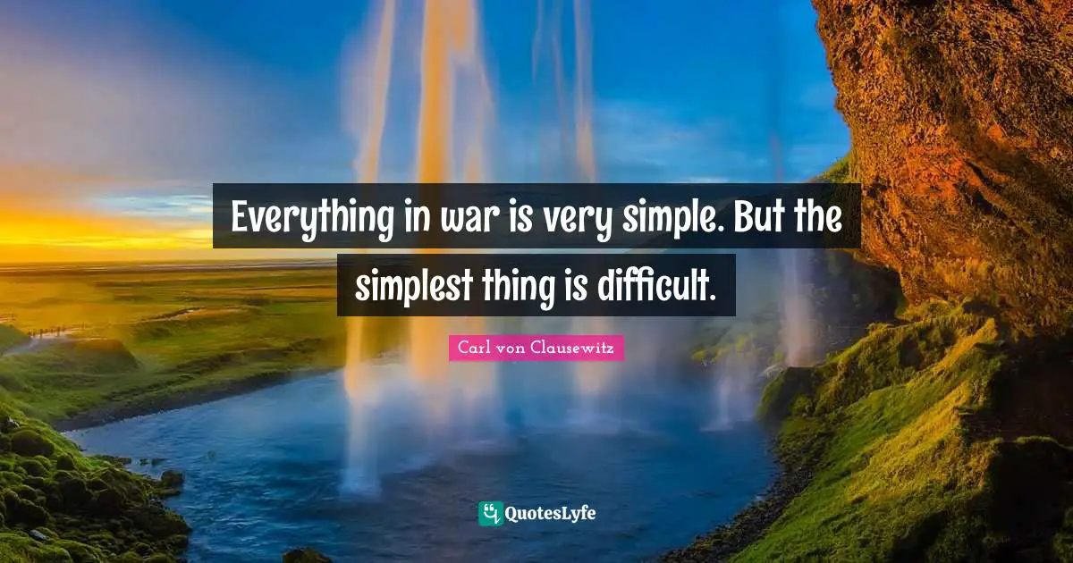 Everything in war is very simple. But the simplest thing is difficult.
