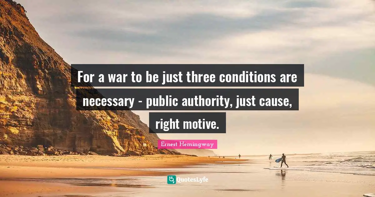For a war to be just three conditions are necessary - public authority, just cause, right motive.