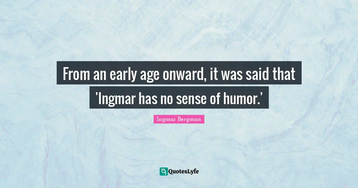 From an early age onward, it was said that 'Ingmar has no sense of humor.'