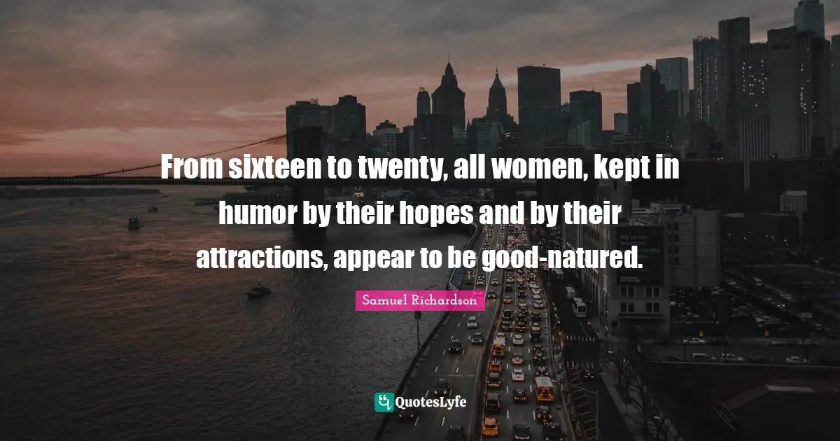 From sixteen to twenty, all women, kept in humor by their hopes and by their attractions, appear to be good-natured.