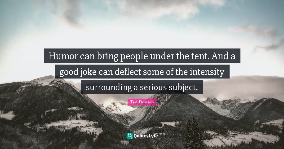 Ted Danson Quotes: "Humor can bring people under the tent. And a good joke can deflect some of the intensity surrounding a serious subject."