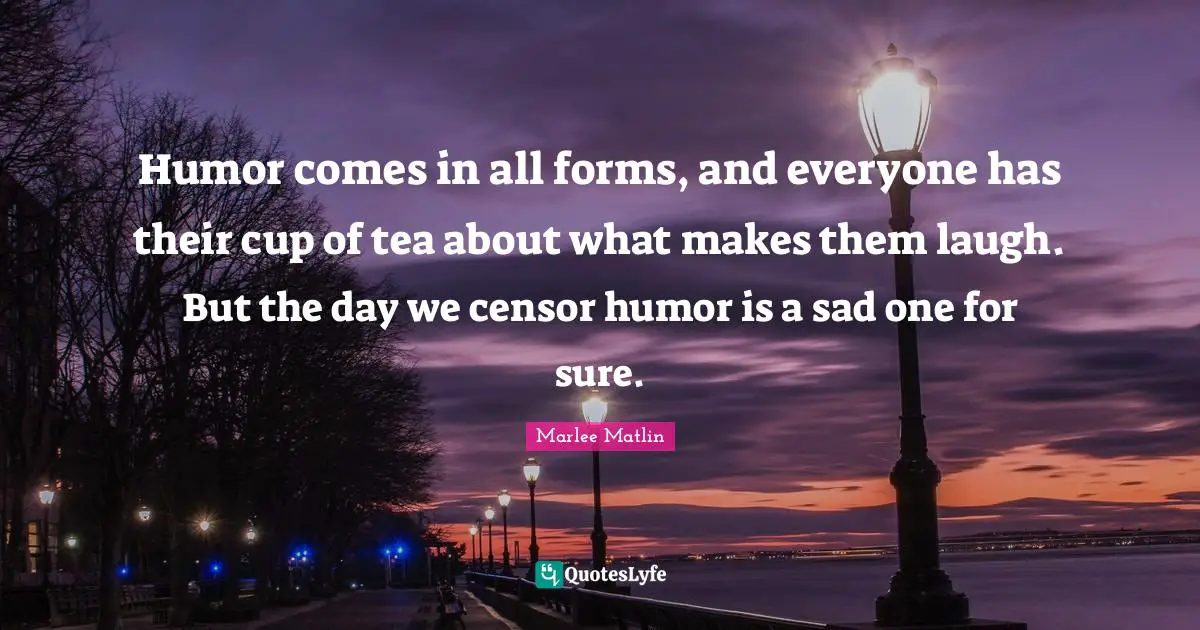 Humor comes in all forms, and everyone has their cup of tea about what makes them laugh. But the day we censor humor is a sad one for sure.