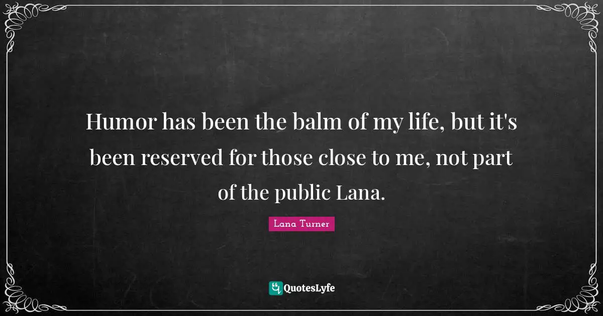 Humor has been the balm of my life, but it's been reserved for those close to me, not part of the public Lana.