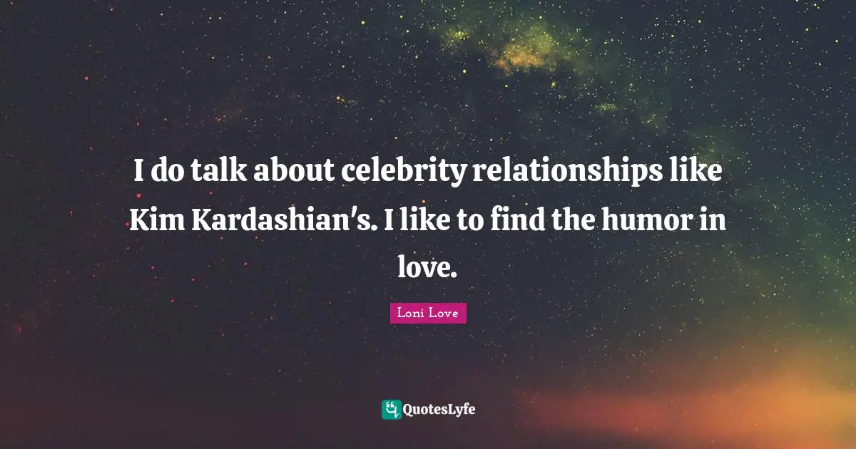 I do talk about celebrity relationships like Kim Kardashian's. I like to find the humor in love.