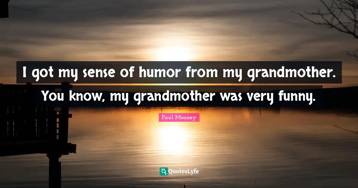 I got my sense of humor from my grandmother. You know, my grandmother was very funny.