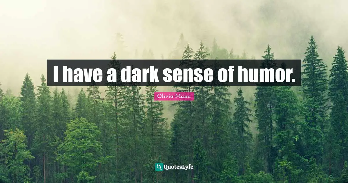 I have a dark sense of humor.