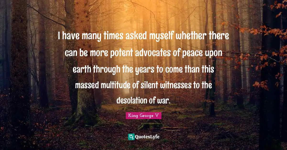 I have many times asked myself whether there can be more potent advocates of peace upon earth through the years to come than this massed multitude of silent witnesses to the desolation of war.