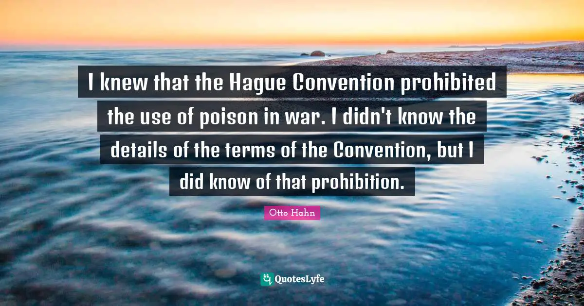 I knew that the Hague Convention prohibited the use of poison in war. I didn't know the details of the terms of the Convention, but I did know of that prohibition.