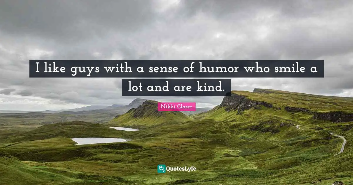 I like guys with a sense of humor who smile a lot and are kind.