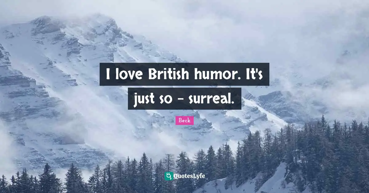 I love British humor. It's just so - surreal.
