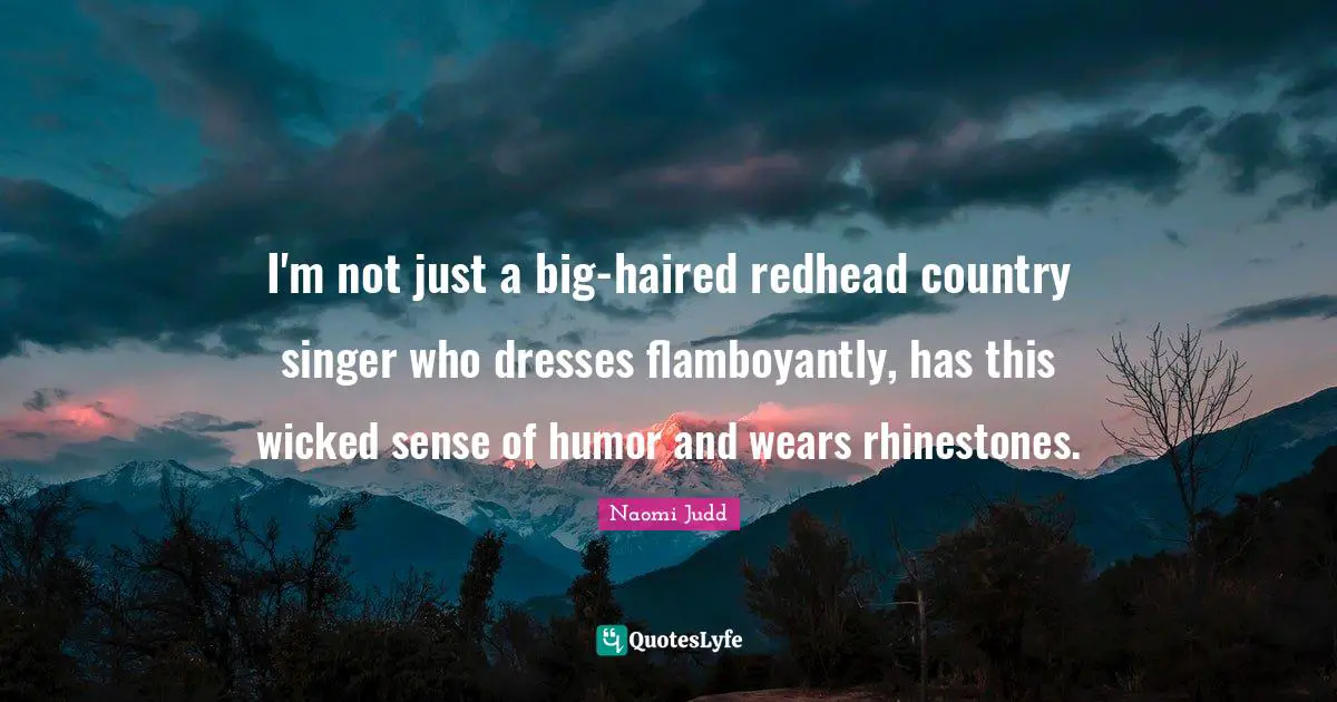 I'm not just a big-haired redhead country singer who dresses flamboyantly, has this wicked sense of humor and wears rhinestones.