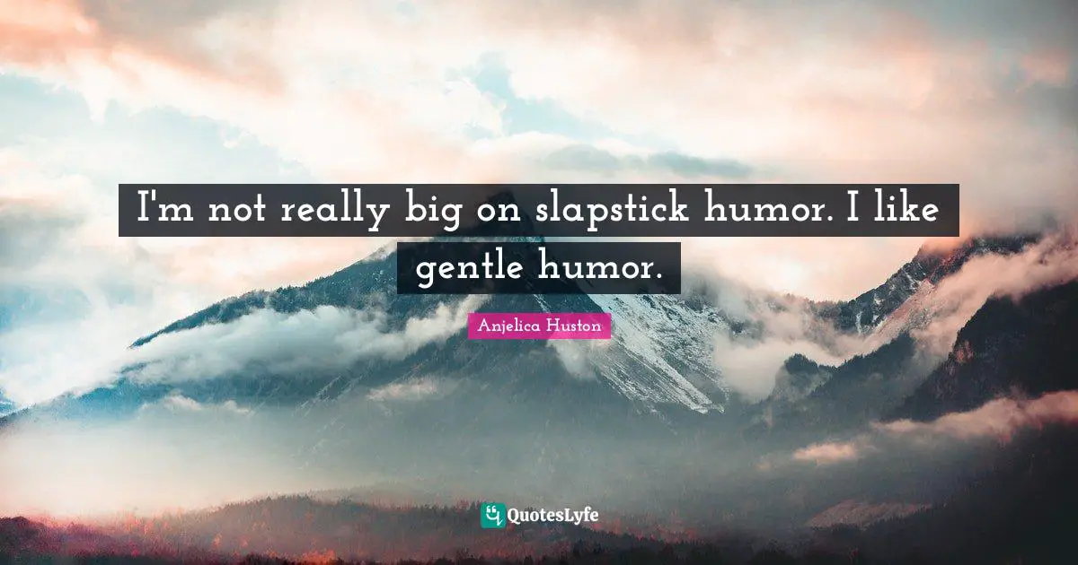 Gentle Quotes: "I'm not really big on slapstick humor. I like gentle humor."