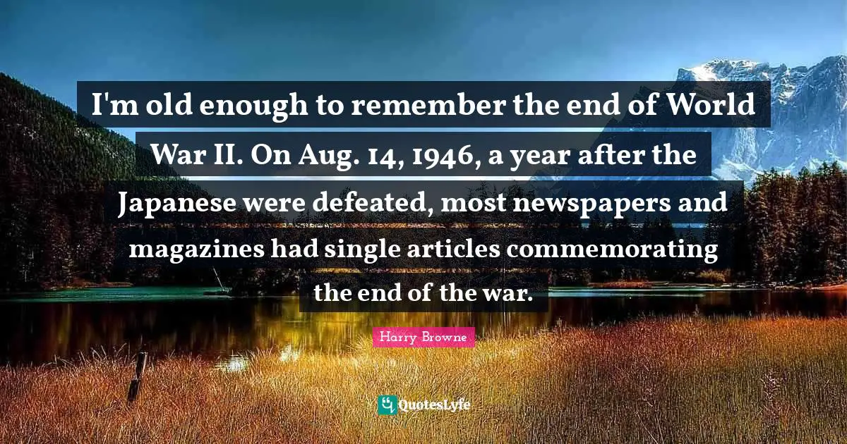 I'm old enough to remember the end of World War II. On Aug. 14, 1946, a year after the Japanese were defeated, most newspapers and magazines had single articles commemorating the end of the war.