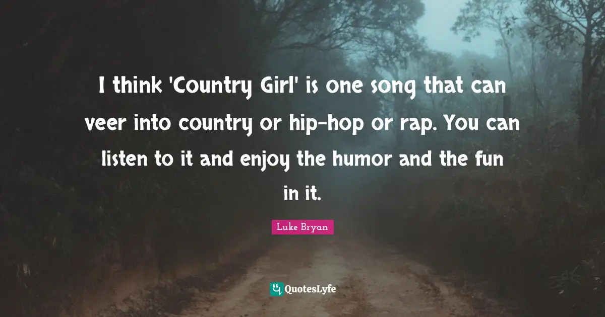 Luke Bryan Quotes: "I think 'Country Girl' is one song that can veer into country or hip-hop or rap. You can listen to it and enjoy the humor and the fun in it."