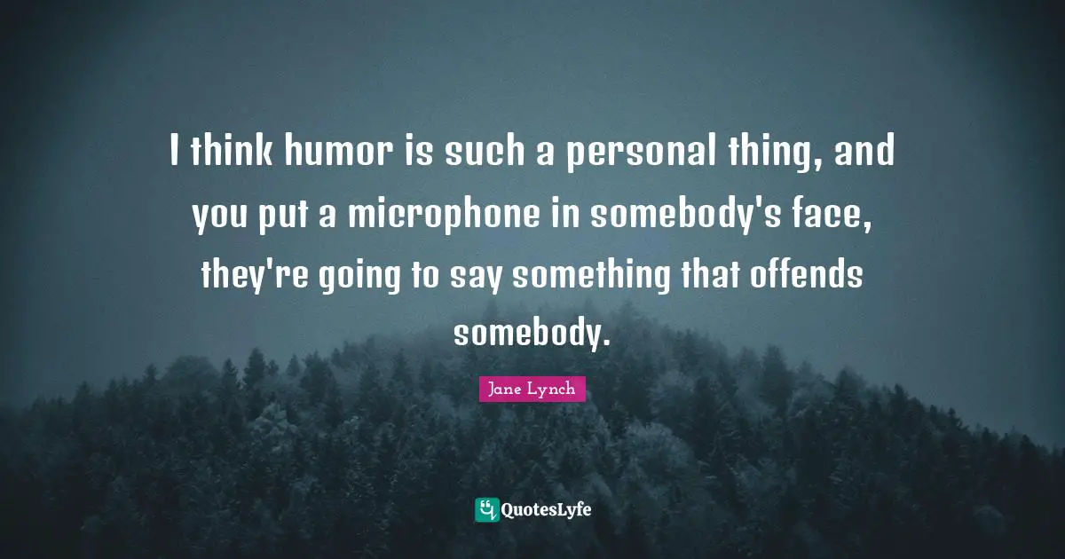 Jane Lynch Quotes: "I think humor is such a personal thing, and you put a microphone in somebody's face, they're going to say something that offends somebody."