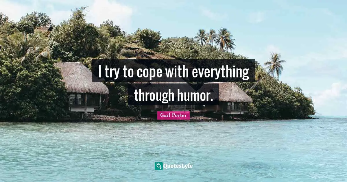 Try Everything Quotes: "I try to cope with everything through humor."
