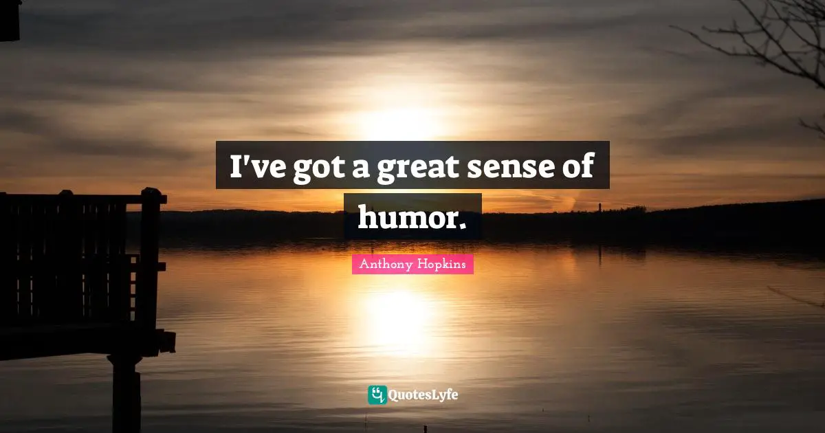 I've got a great sense of humor.