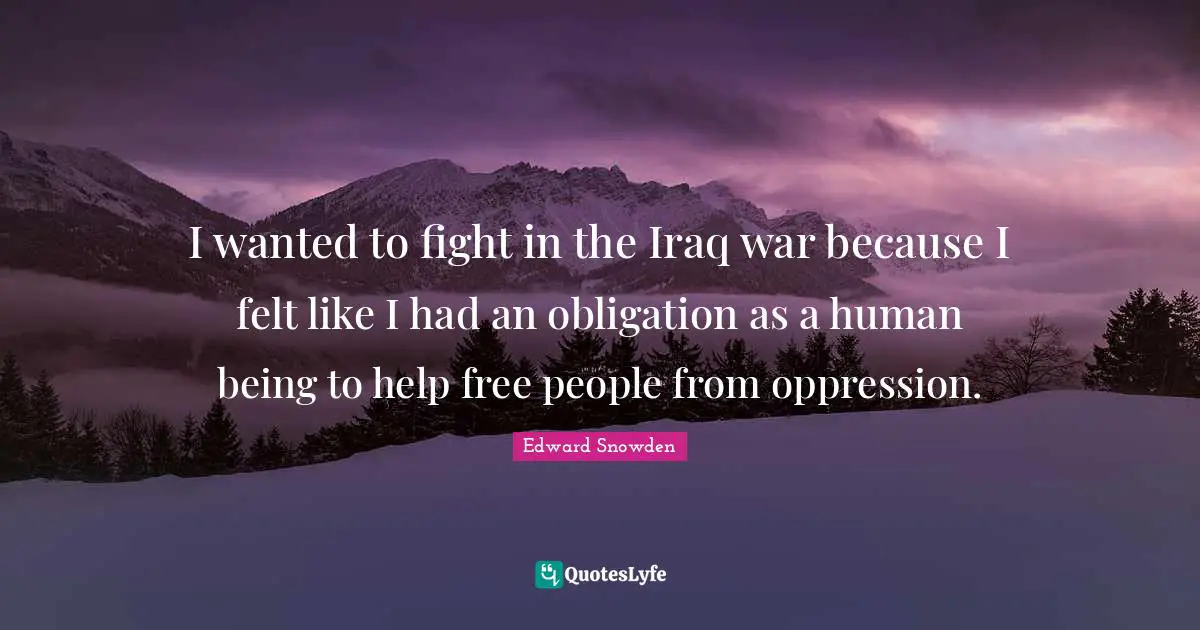 I wanted to fight in the Iraq war because I felt like I had an obligation as a human being to help free people from oppression.