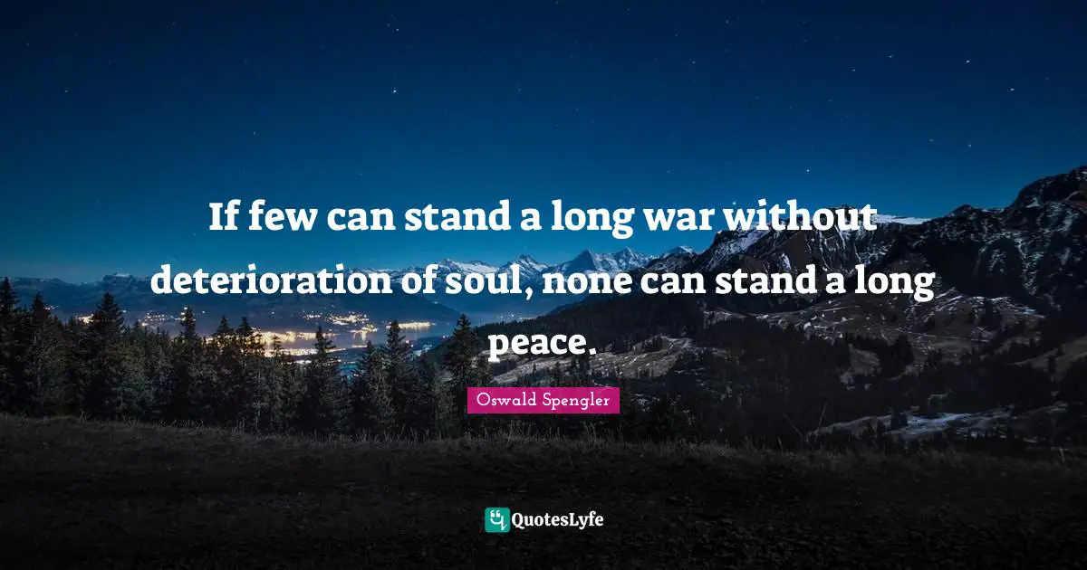 Oswald Spengler Quotes: "If few can stand a long war without deterioration of soul, none can stand a long peace."
