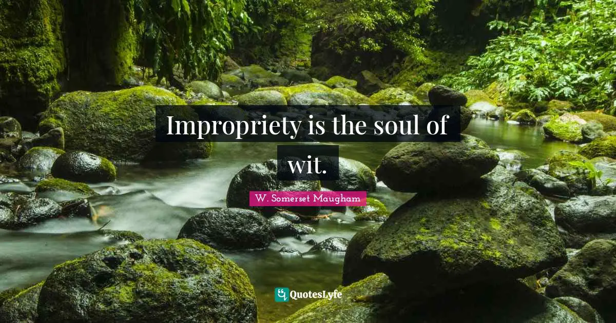 Impropriety is the soul of wit.