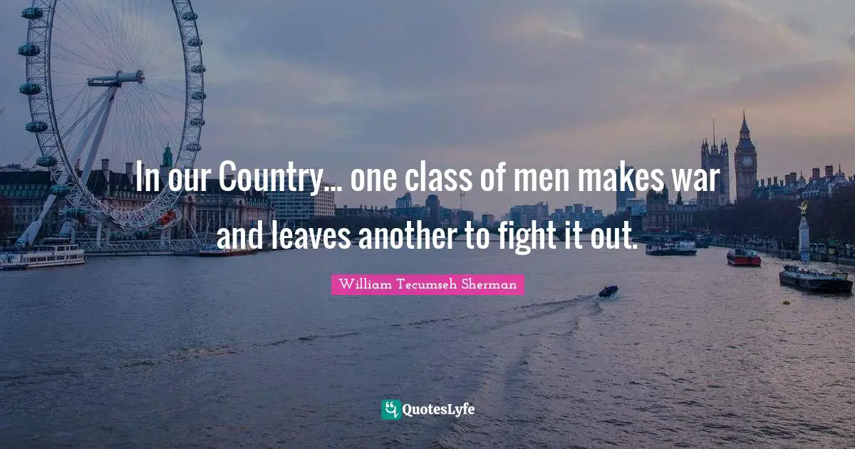 In our Country... one class of men makes war and leaves another to fight it out.
