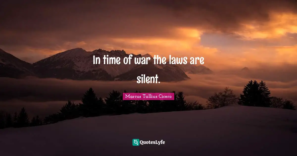 In time of war the laws are silent.