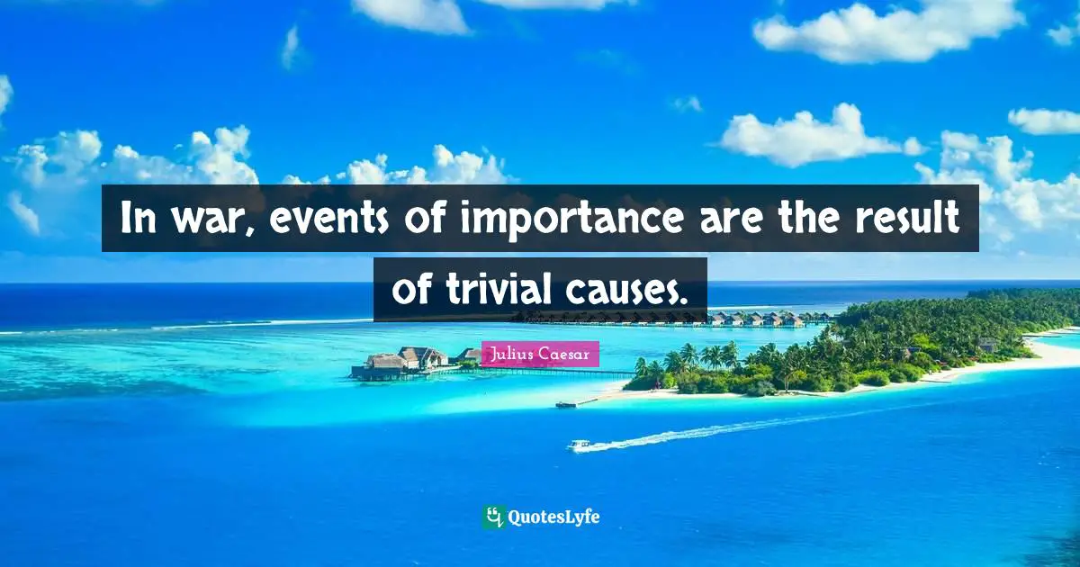 In war, events of importance are the result of trivial causes.