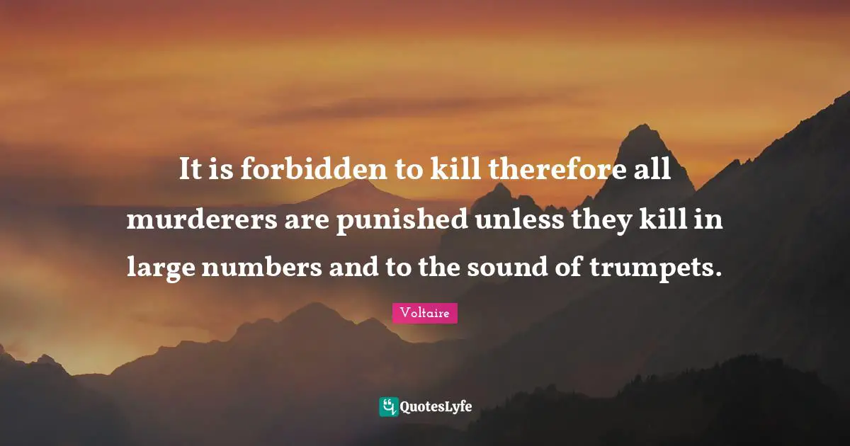 It is forbidden to kill therefore all murderers are punished unless they kill in large numbers and to the sound of trumpets.