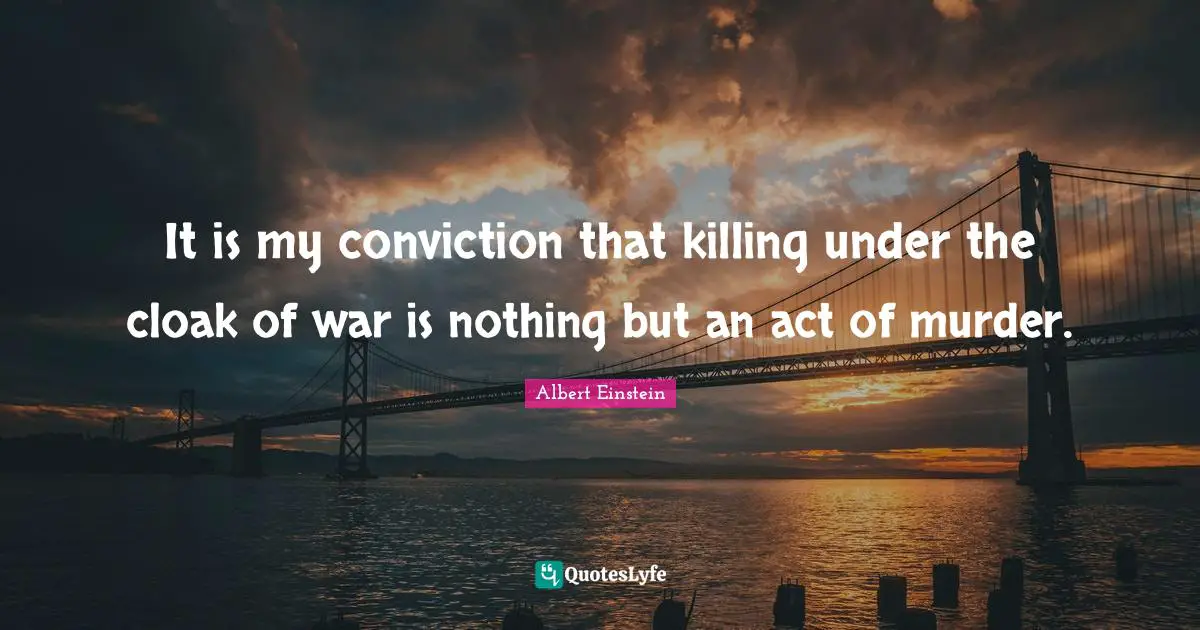 Act Quotes: "It is my conviction that killing under the cloak of war is nothing but an act of murder."