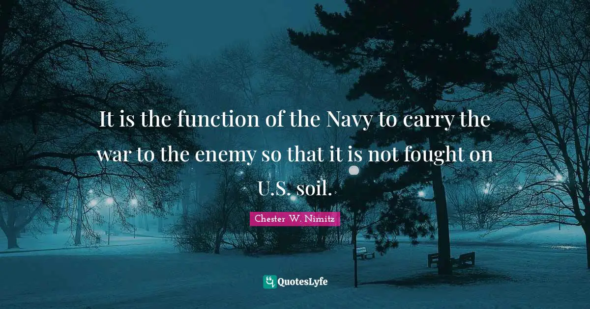 It is the function of the Navy to carry the war to the enemy so that it is not fought on U.S. soil.