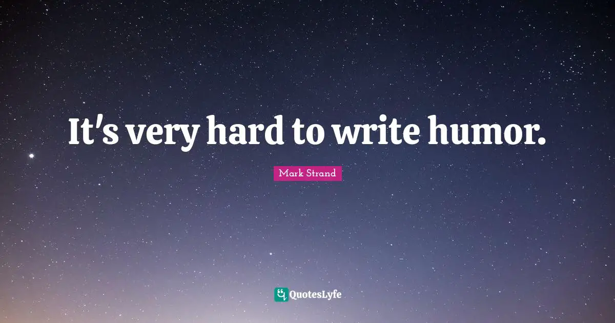 It's very hard to write humor.