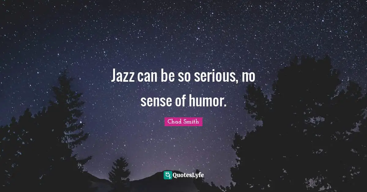 Jazz can be so serious, no sense of humor.