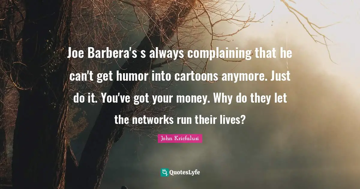 Joe Barbera's s always complaining that he can't get humor into cartoons anymore. Just do it. You've got your money. Why do they let the networks run their lives?