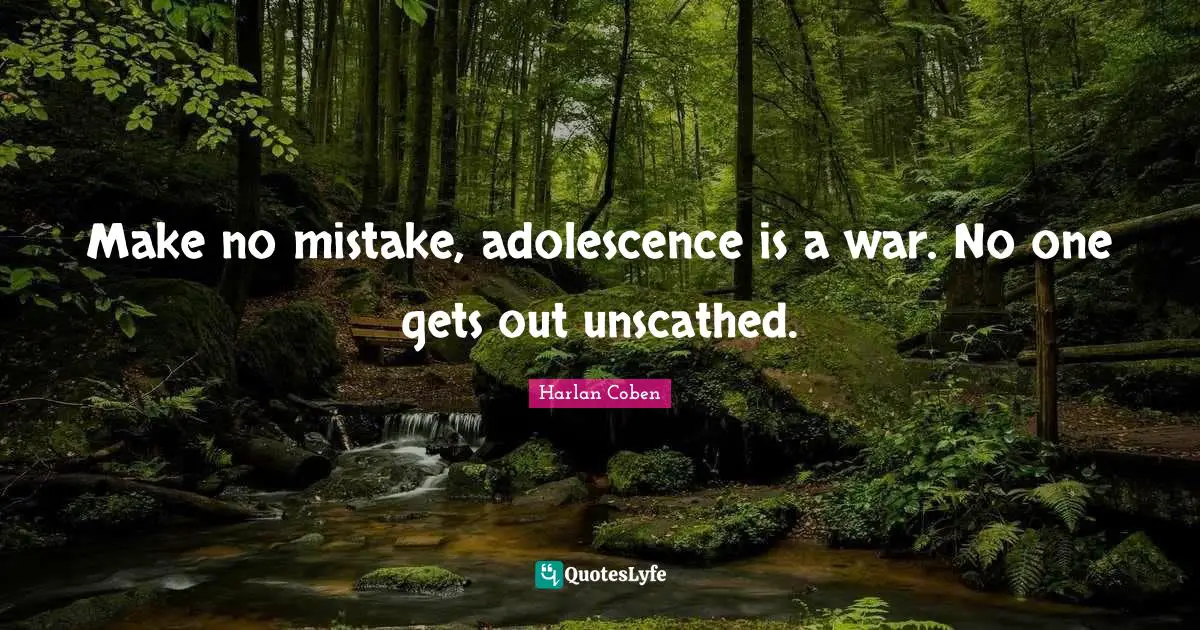 Make no mistake, adolescence is a war. No one gets out unscathed.