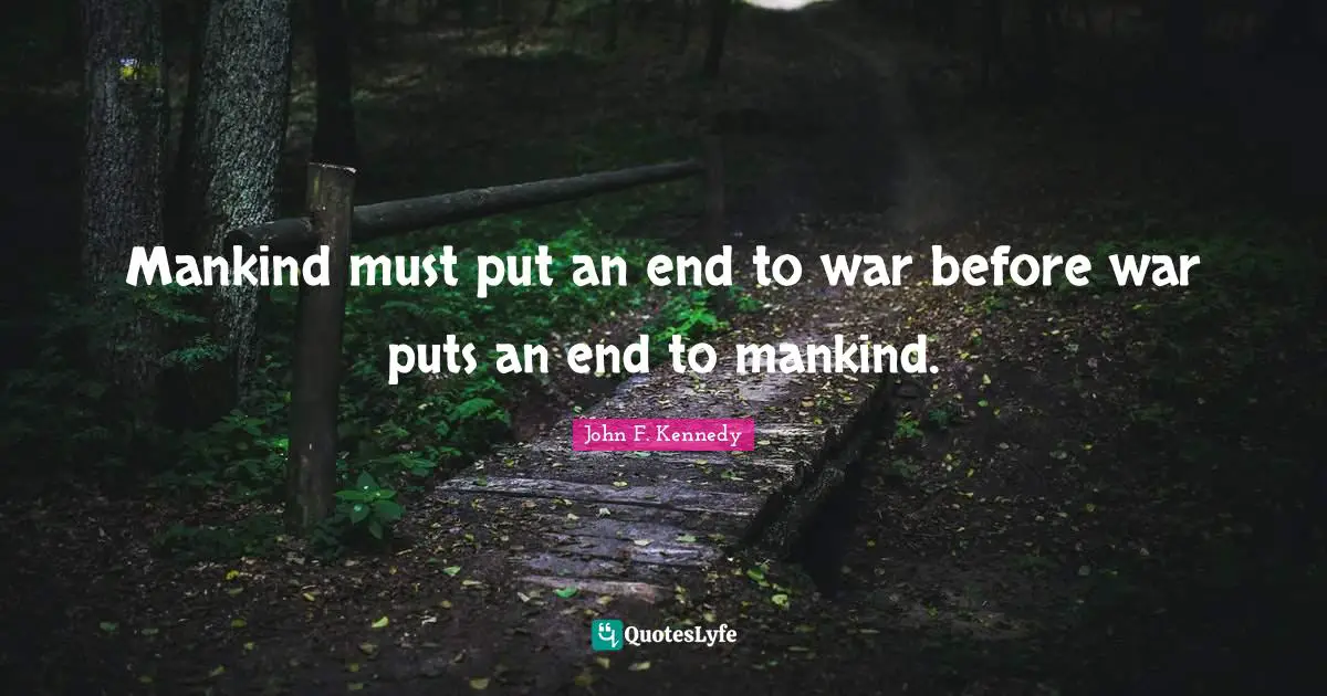 Mankind Quotes: "Mankind must put an end to war before war puts an end to mankind."