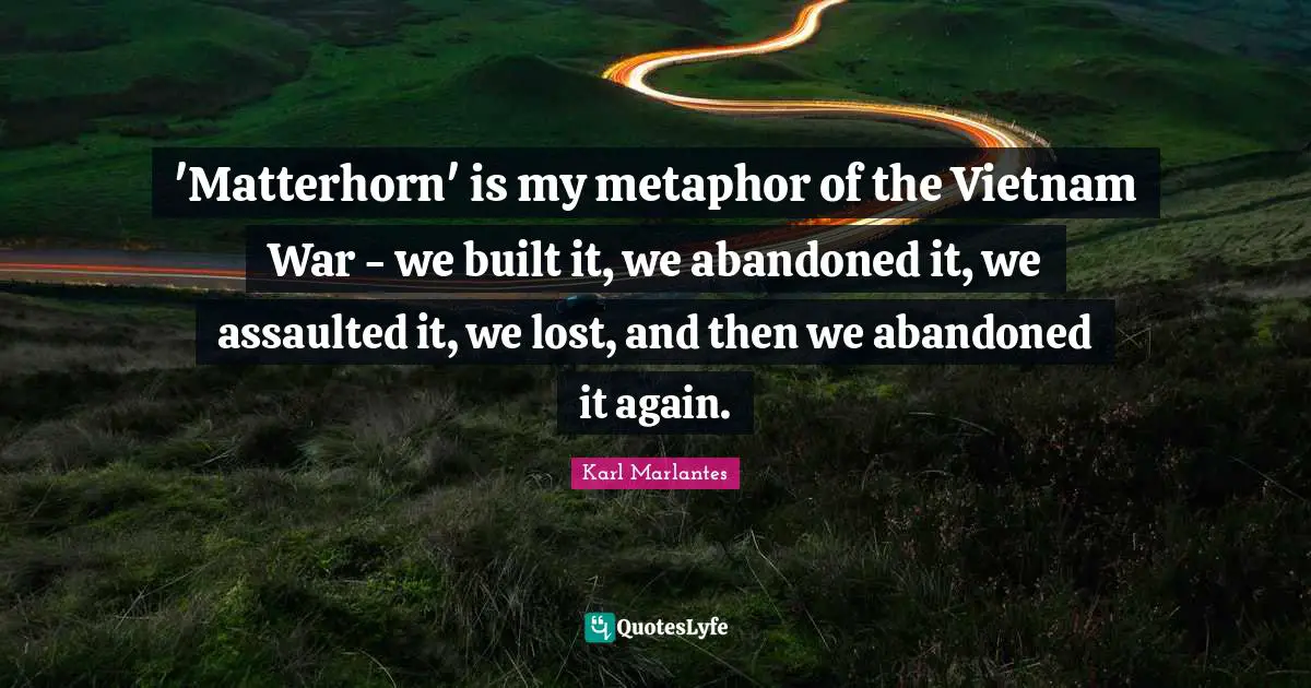 'Matterhorn' is my metaphor of the Vietnam War - we built it, we abandoned it, we assaulted it, we lost, and then we abandoned it again.