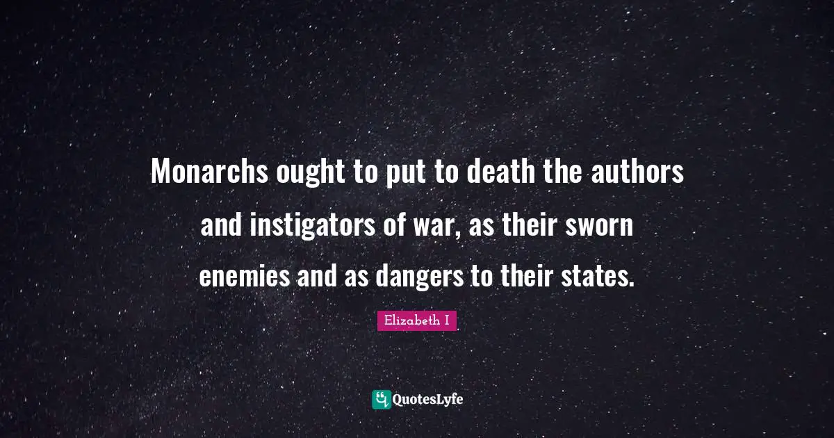 Monarchs ought to put to death the authors and instigators of war, as their sworn enemies and as dangers to their states.