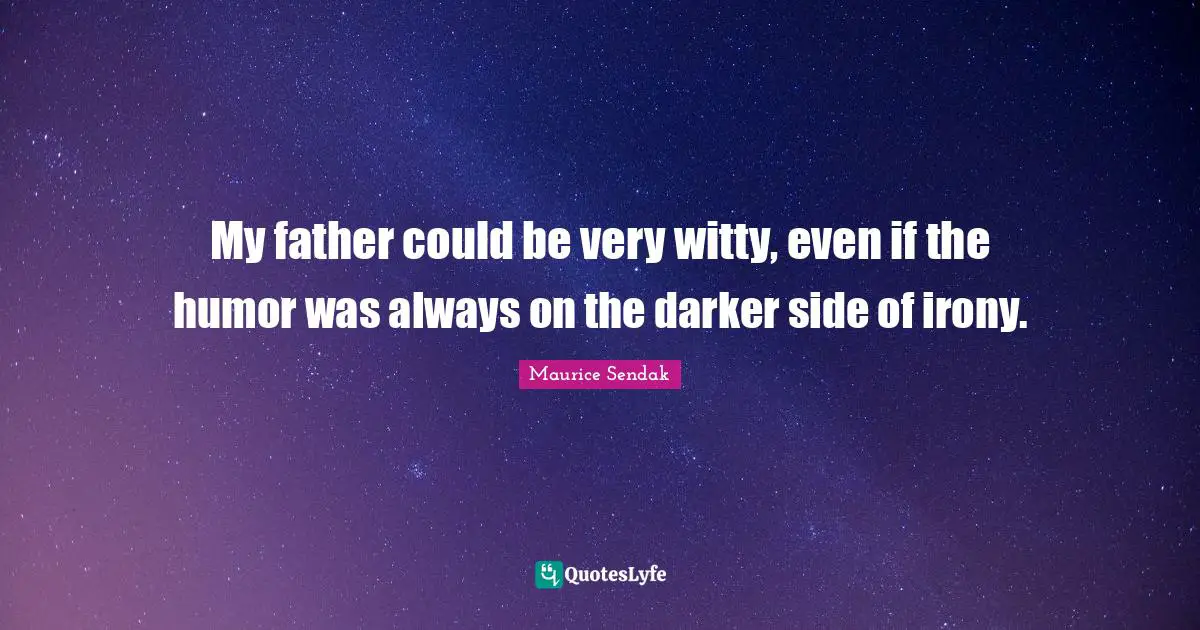 My father could be very witty, even if the humor was always on the darker side of irony.